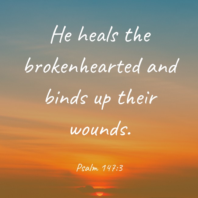 He heals the brokenhearted and binds up their wounds. - Psalm 147:3