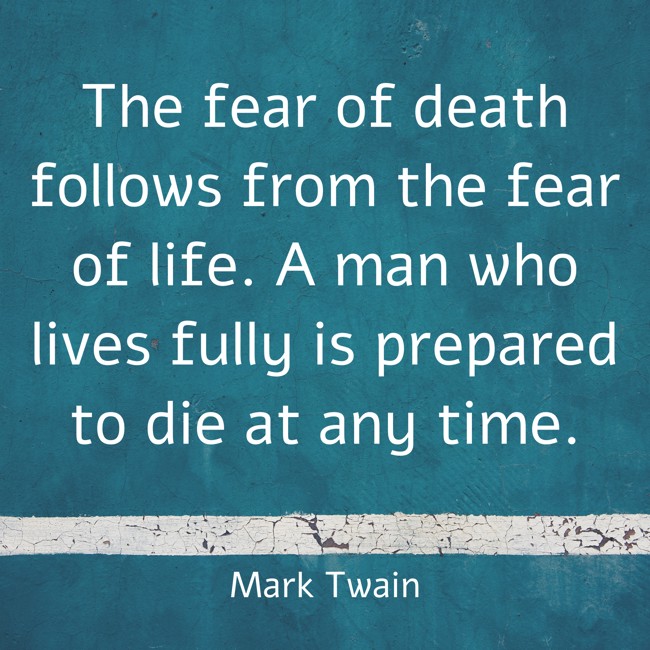 The fear of death follows from the fear of life. A man who lives fully is prepared to die at any time. - Mark Twain