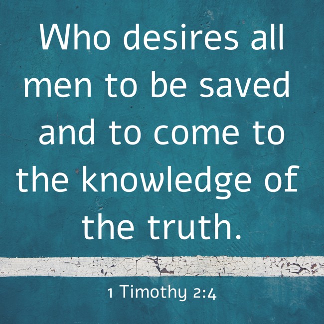 Who desires all men to be saved and to come to the knowledge of the truth. - 1 Timothy 2:4
