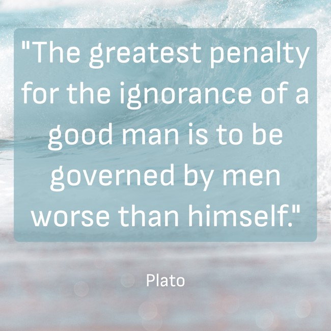 The greatest penalty for the ignorance of a good man is to be governed by men worse than himself. - Plato