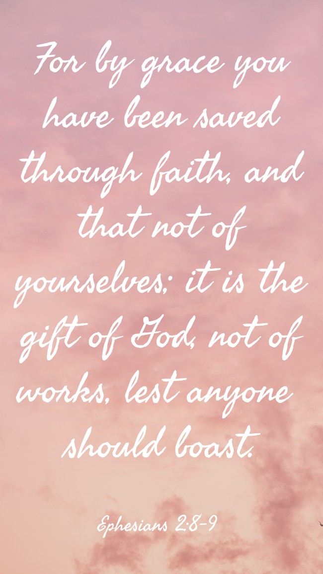  For by grace you have been saved through faith, and that not of yourselves; it is the gift of God, not of works, lest anyone should boast.   - Ephesians 2:8-9 