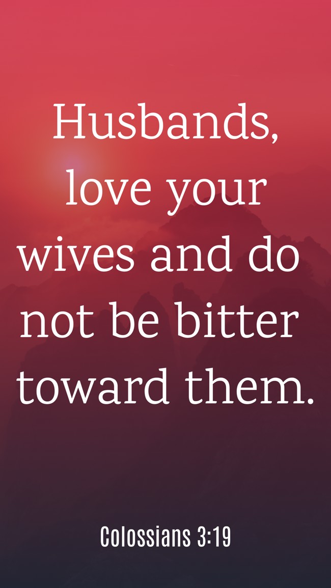 Husbands, love your wives and do not be bitter toward them. - Colossians 3:19