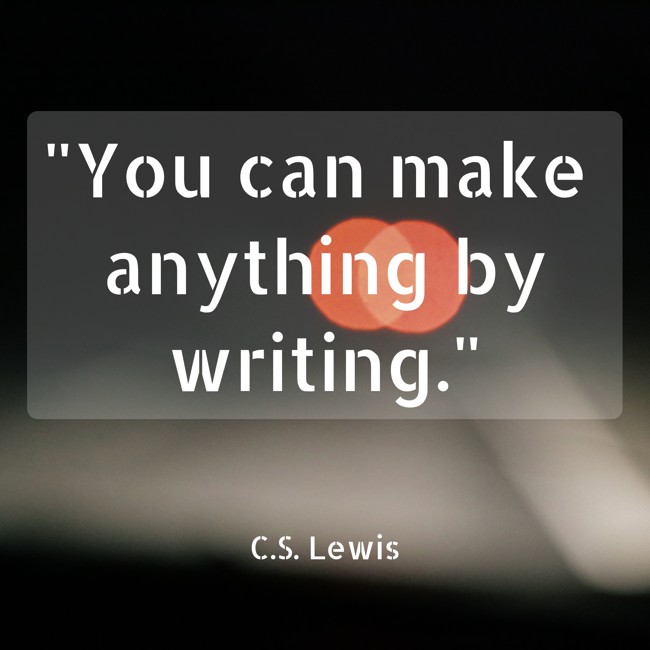  You can make anything by writing.   - C.S. Lewis 