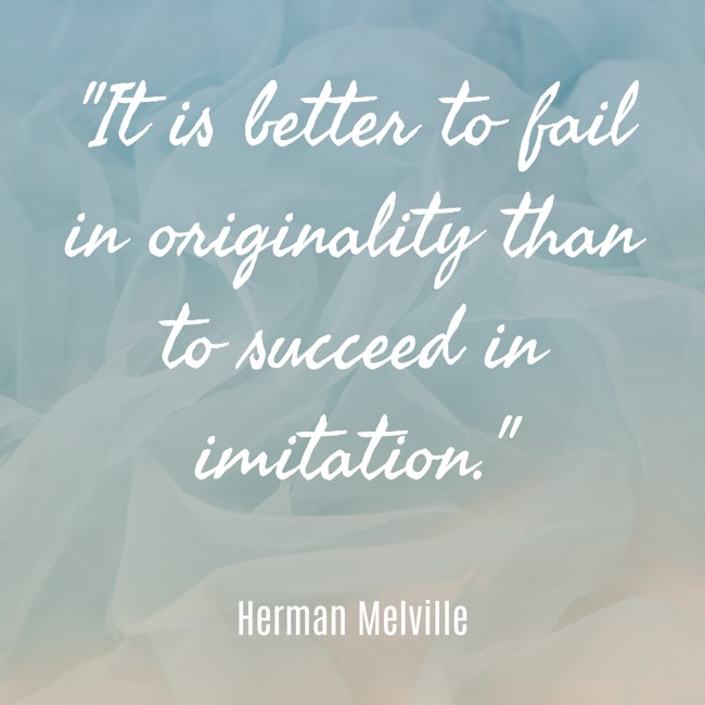 It is better to fail in originality than to succeed in imitation. - Herman Melville