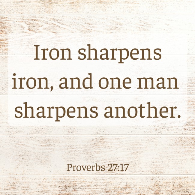 Iron sharpens iron, and one man sharpens another. - Proverbs 27:17