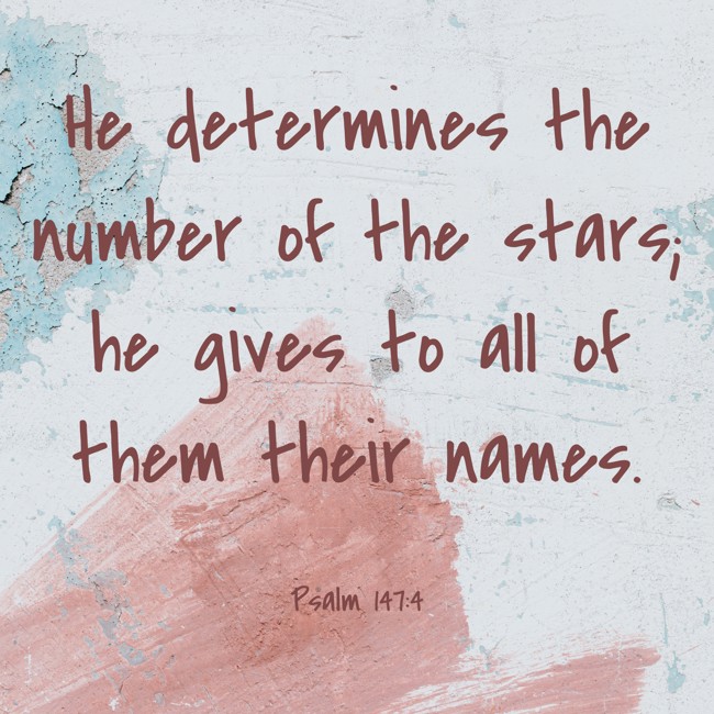 He determines the number of the stars; he gives to all of them their names. - Psalm 147:4