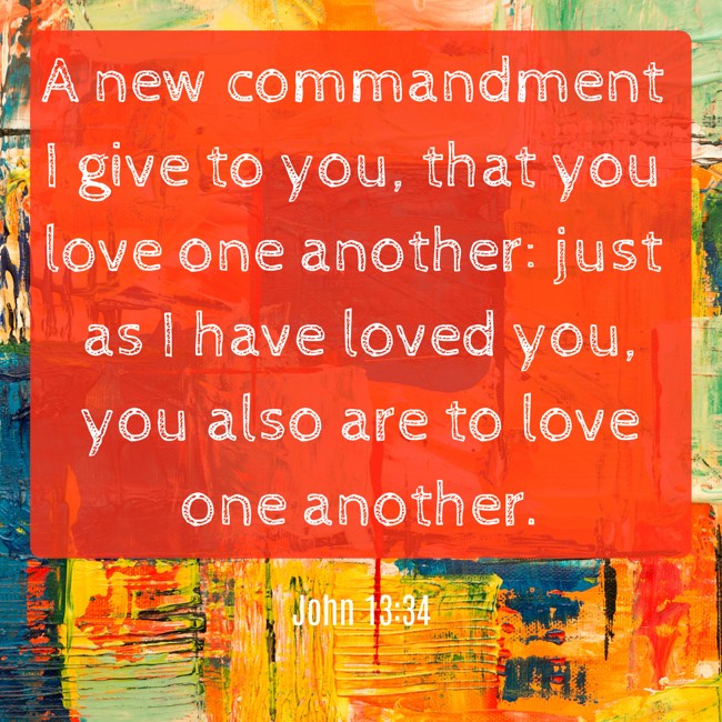 A new commandment I give to you, that you love one another: just as I have loved you, you also are to love one another. - John 13:34