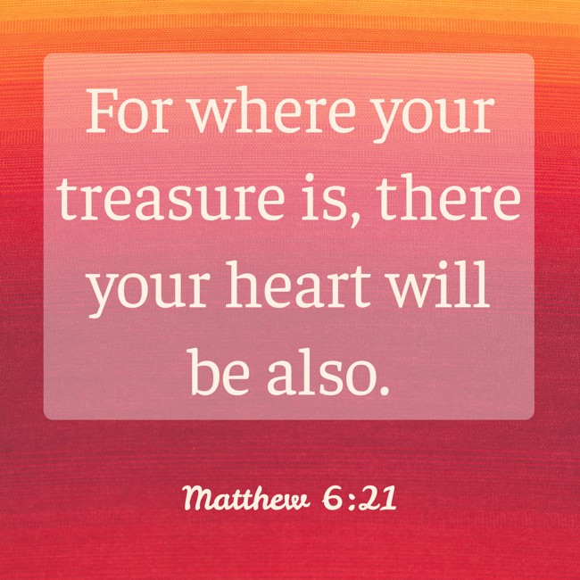 For where your treasure is, there your heart will be also. - Matthew 6:21