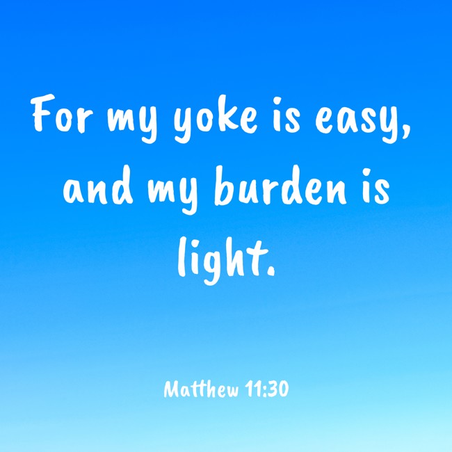 For my yoke is easy, and my burden is light. - Matthew 11:30