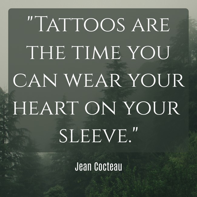 Tattoos are the time you can wear your heart on your sleeve. - Jean Cocteau