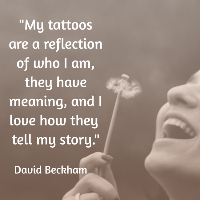 My tattoos are a reflection of who I am, they have meaning, and I love how they tell my story. - David Beckham