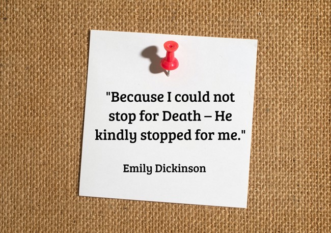 Because I could not stop for Death – He kindly stopped for me. - Emily Dickinson
