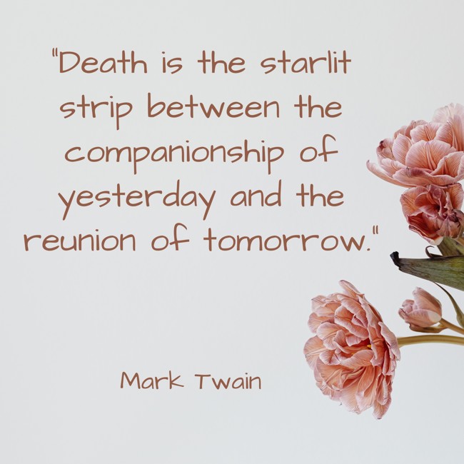 Death is the starlit strip between the companionship of yesterday and the reunion of tomorrow. - Mark Twain