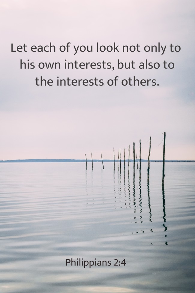 Let each of you look not only to his own interests, but also to the interests of others. - Philippians 2:4