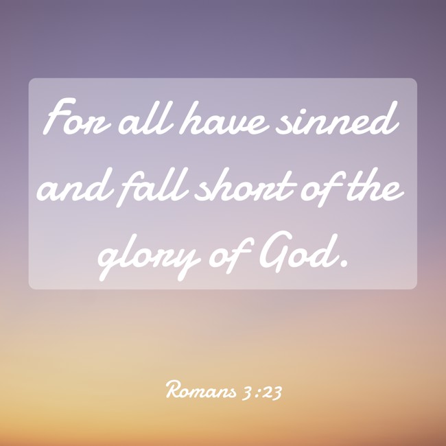 For all have sinned and fall short of the glory of God. - Romans 3:23