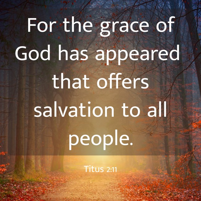 For the grace of God has appeared that offers salvation to all people. - Titus 2:11