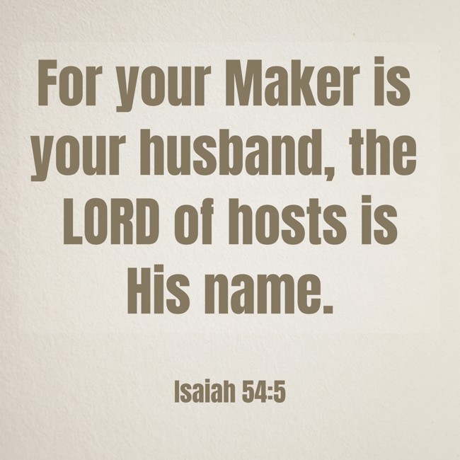 For your Maker is your husband, the LORD of hosts is His name. - Isaiah 54:5