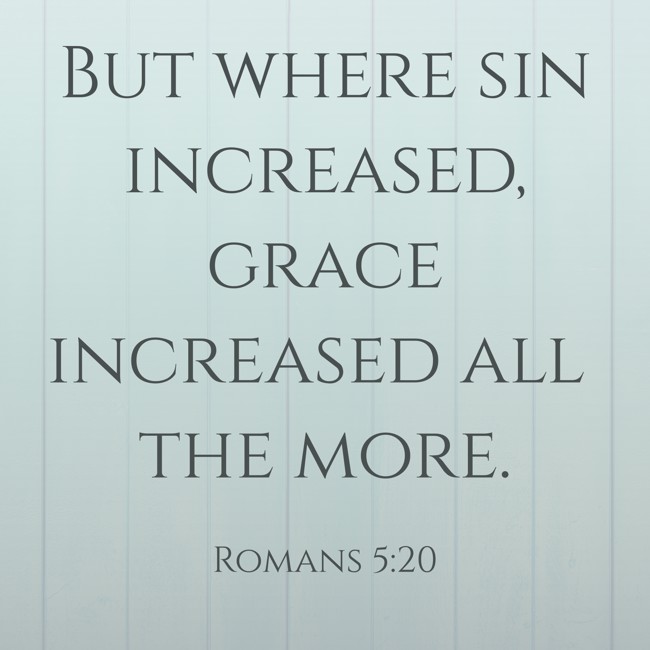 But where sin increased, grace increased all the more. - Romans 5:20