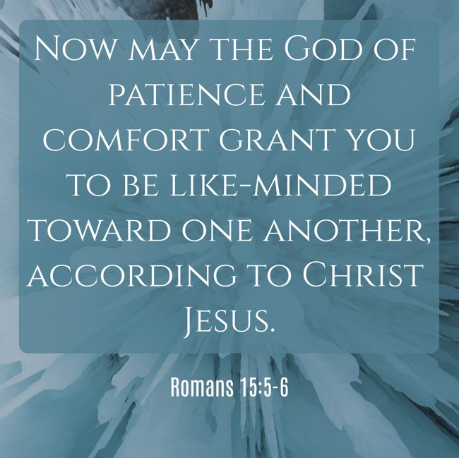 Now may the God of patience and comfort grant you to be like-minded toward one another, according to Christ Jesus. - Romans 15:5-6