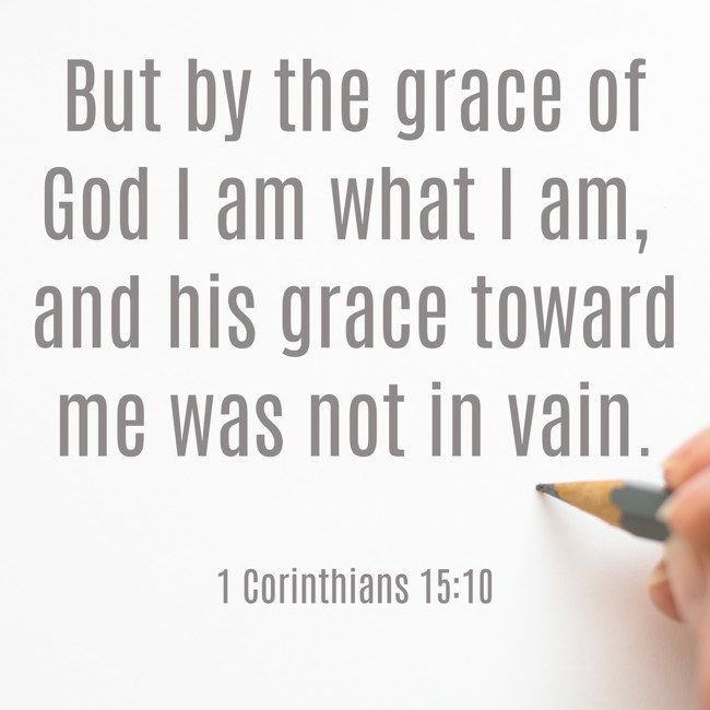 But by the grace of God I am what I am, and his grace toward me was not in vain. - 1 Corinthians 15:10