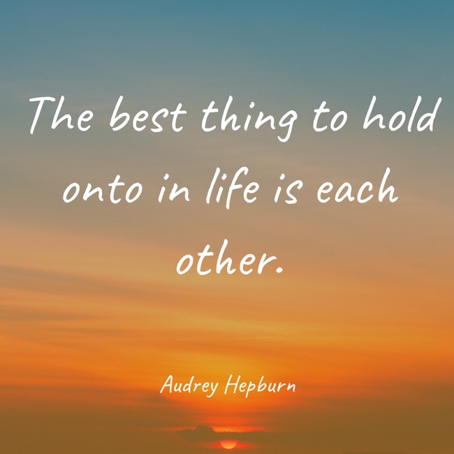 The best thing to hold onto in life is each other. - Audrey Hepburn
