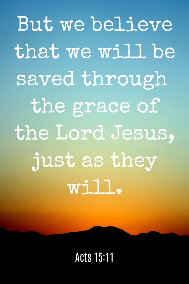 But we believe that we will be saved through the grace of the Lord Jesus, just as they will. - Acts 15:11