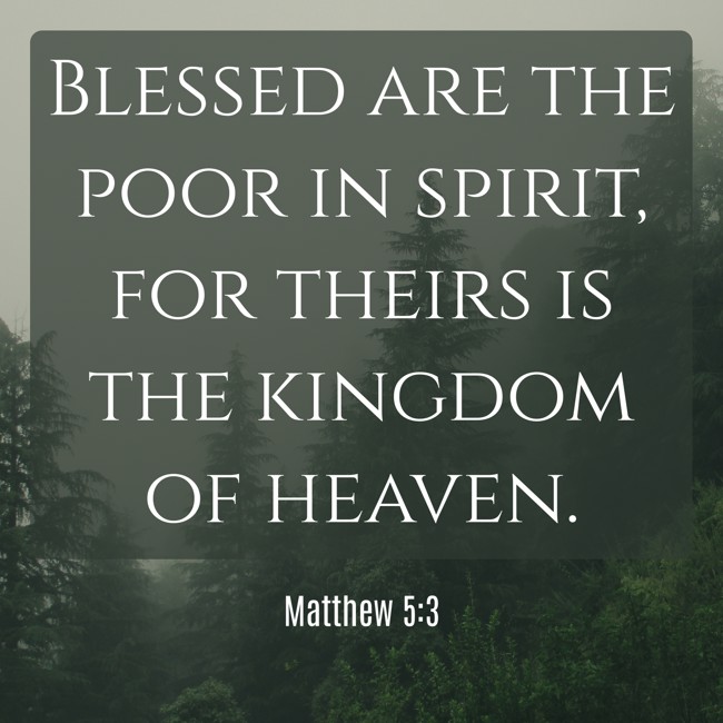 Blessed are the poor in spirit, for theirs is the kingdom of heaven. - Matthew 5:3
