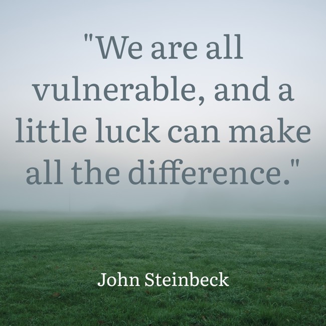 We are all vulnerable, and a little luck can make all the difference. - John Steinbeck