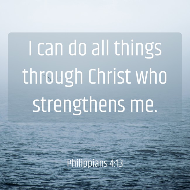 I can do all things through Christ who strengthens me. - Philippians 4:13