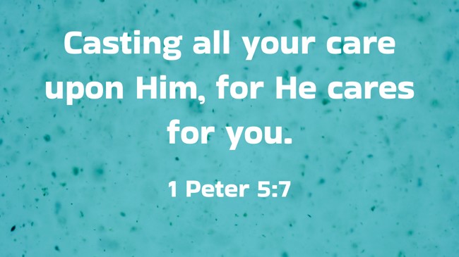 Casting all your care upon Him, for He cares for you. - 1 Peter 5:7