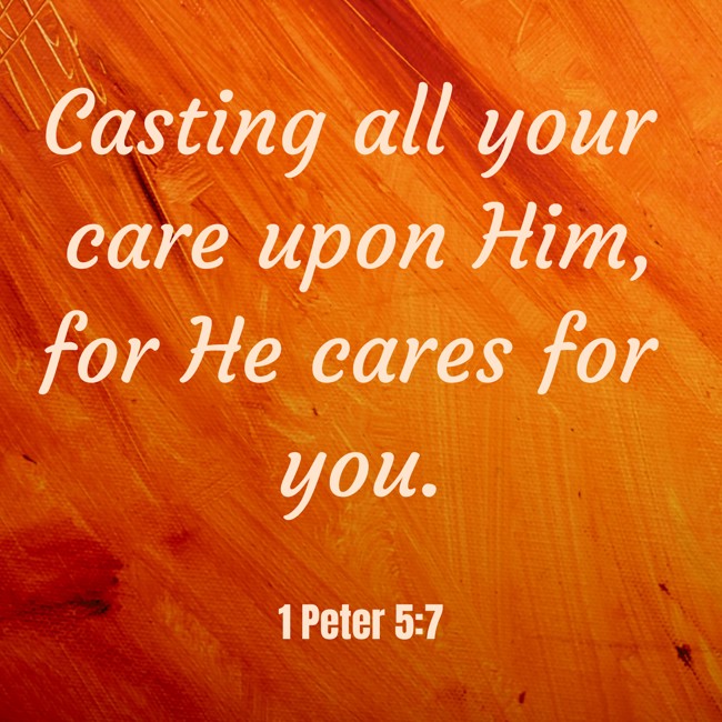  Casting all your care upon Him, for He cares for you.   - 1 Peter 5:7 