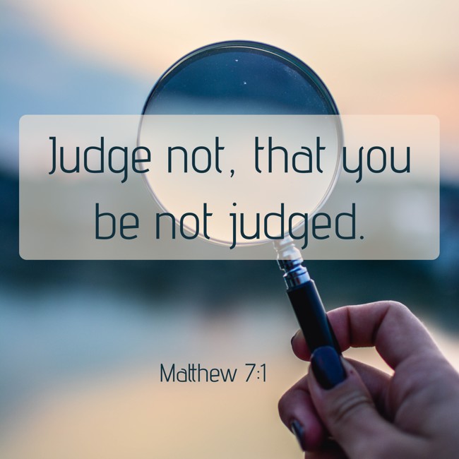  Judge not, that you be not judged.   - Matthew 7:1 