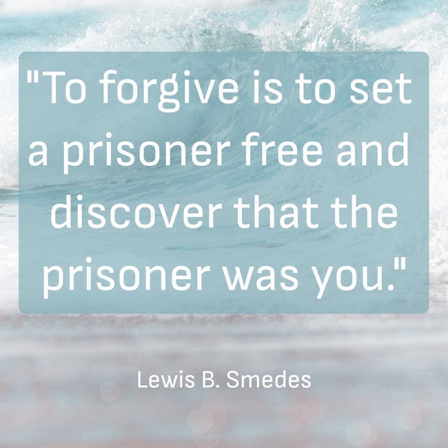  To forgive is to set a prisoner free and discover that the prisoner was you.   - Lewis B. Smedes 