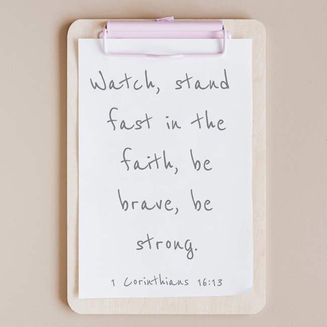 Watch, stand fast in the faith, be brave, be strong. - 1 Corinthians 16:13