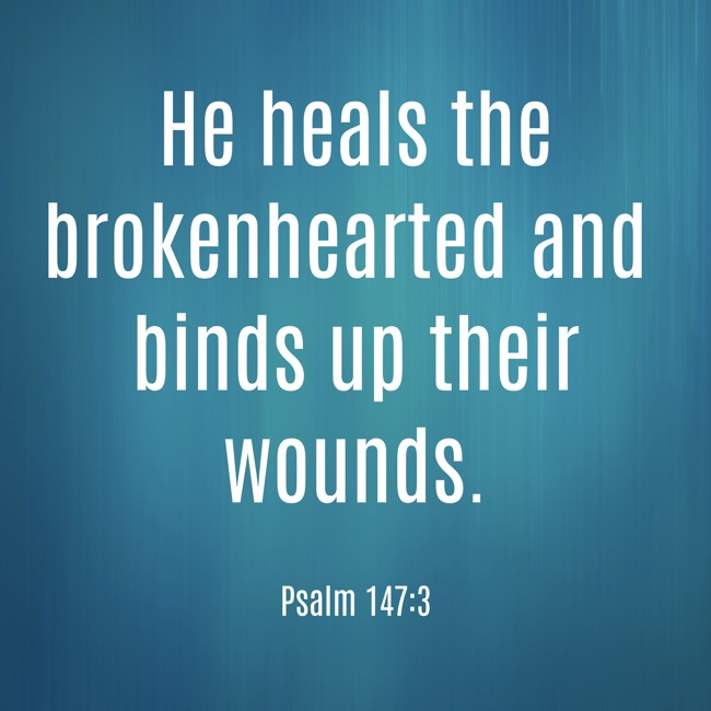 He heals the brokenhearted and binds up their wounds. - Psalm 147:3
