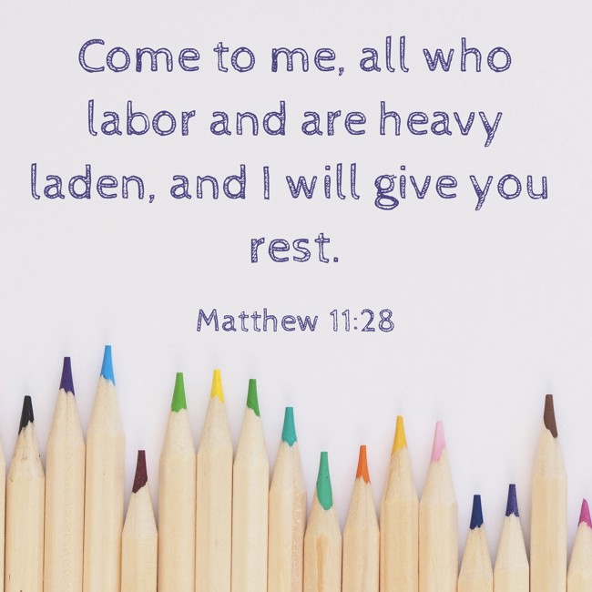 Come to me, all who labor and are heavy laden, and I will give you rest. - Matthew 11:28