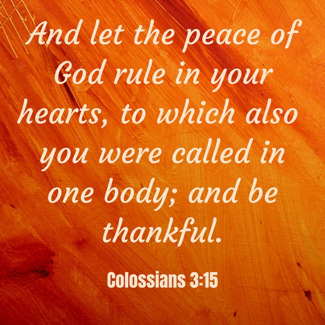 And let the peace of God rule in your hearts, to which also you were called in one body; and be thankful. - Colossians 3:15