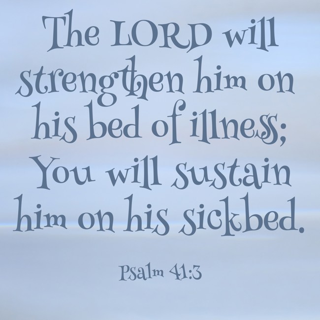 The LORD will strengthen him on his bed of illness; You will sustain him on his sickbed. - Psalm 41:3