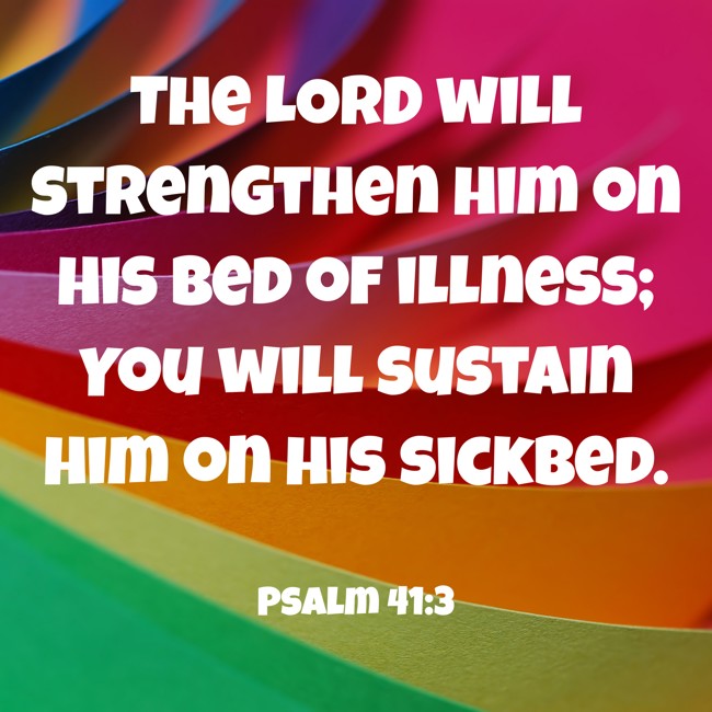 The LORD will strengthen him on his bed of illness; You will sustain him on his sickbed. - Psalm 41:3