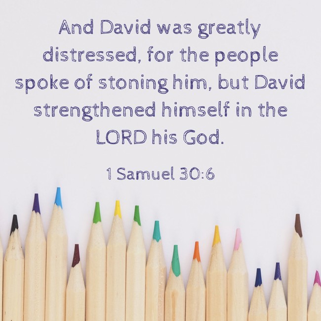 And David was greatly distressed, for the people spoke of stoning him, but David strengthened himself in the LORD his God. - 1 Samuel 30:6