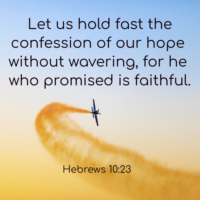 Let us hold fast the confession of our hope without wavering, for he who promised is faithful. - Hebrews 10:23