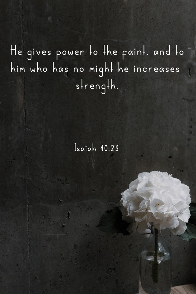 He gives power to the faint, and to him who has no might he increases strength. - Isaiah 40:29