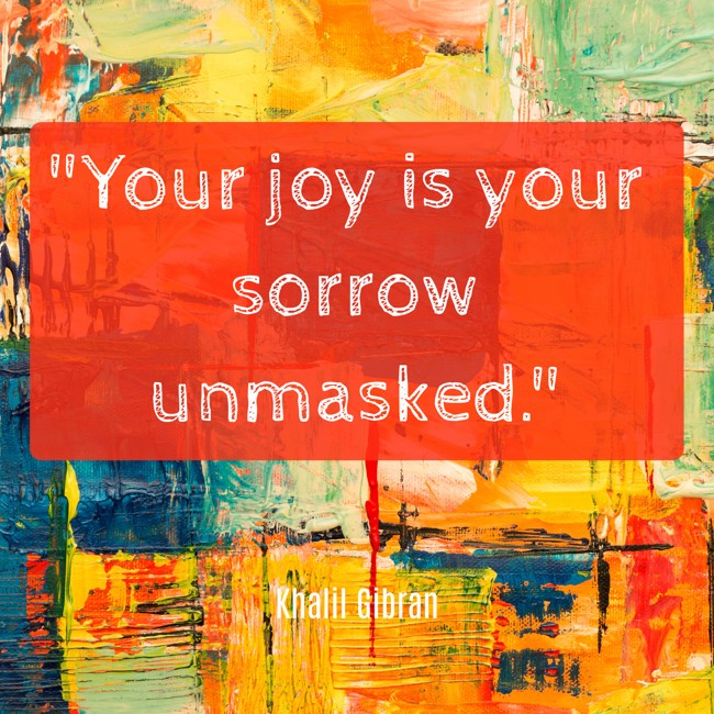 Your joy is your sorrow unmasked. - Khalil Gibran