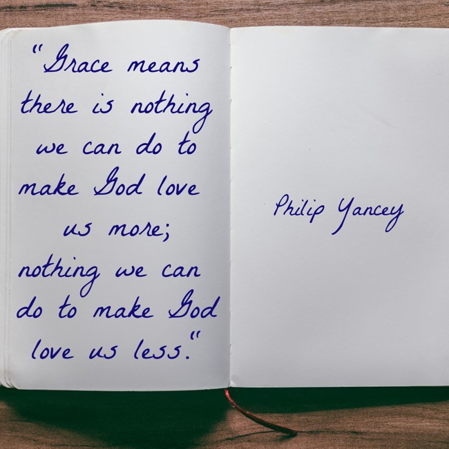 Grace means there is nothing we can do to make God love us more; nothing we can do to make God love us less. - Philip Yancey