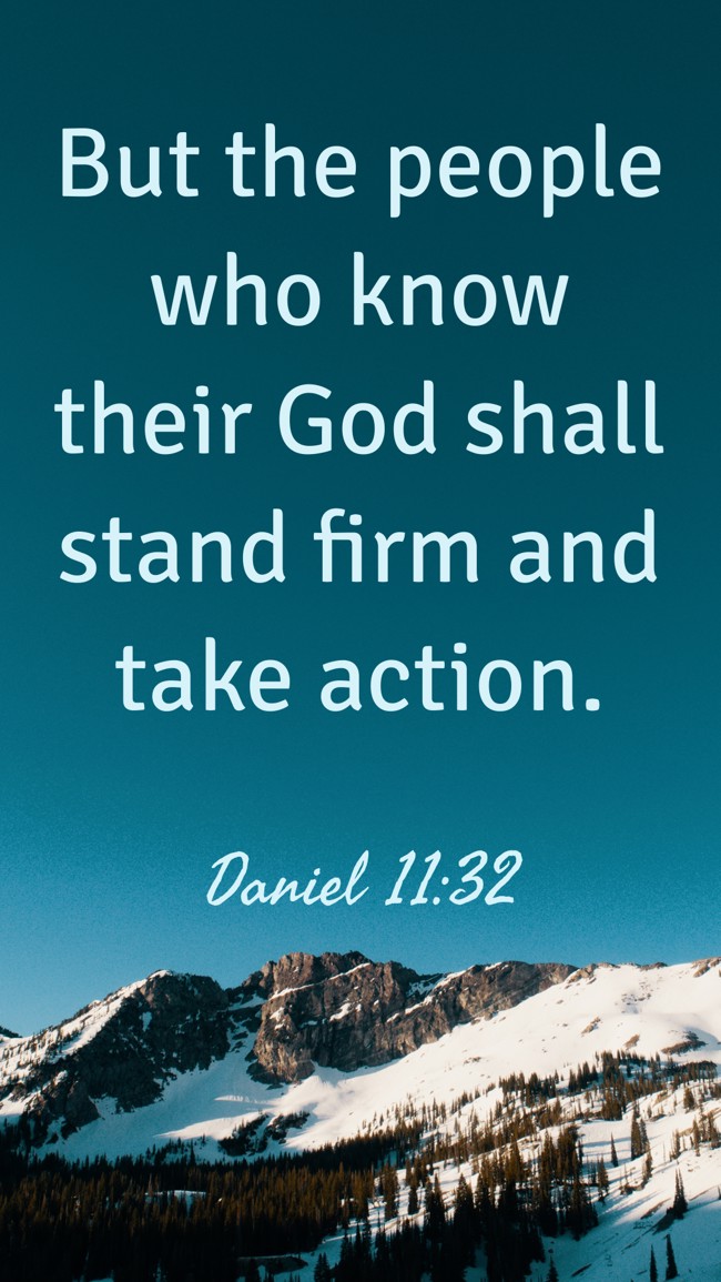  But the people who know their God shall stand firm and take action.   - Daniel 11:32 