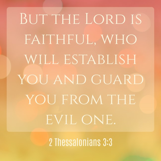  But the Lord is faithful, who will establish you and guard you from the evil one.   - 2 Thessalonians 3:3 