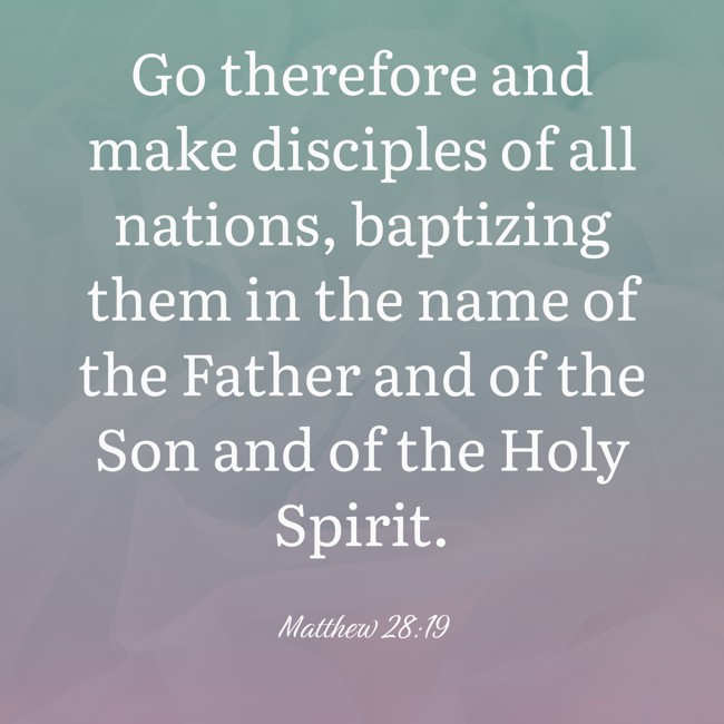  Go therefore and make disciples of all nations, baptizing them in the name of the Father and of the Son and of the Holy Spirit.   - Matthew 28:19 