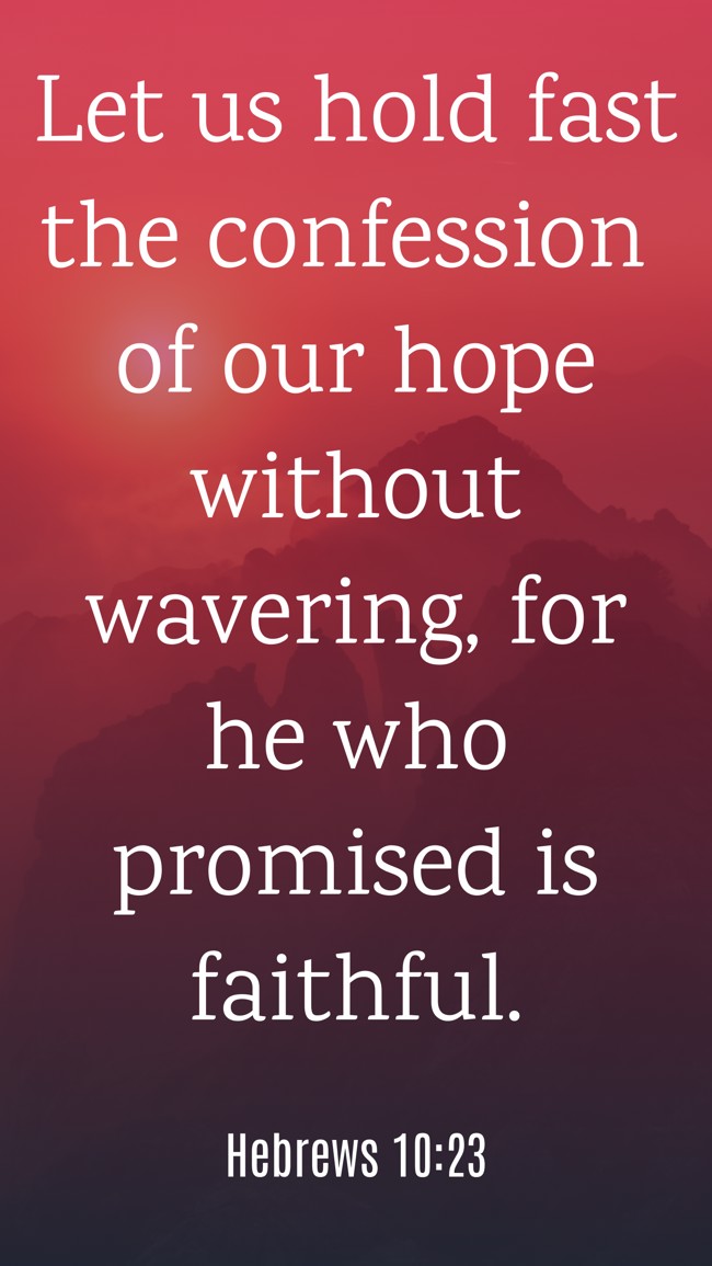  Let us hold fast the confession of our hope without wavering, for he who promised is faithful.   - Hebrews 10:23 