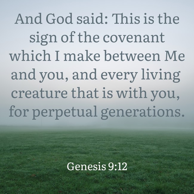  And God said: This is the sign of the covenant which I make between Me and you, and every living creature that is with you, for perpetual generations.   - Genesis 9:12 