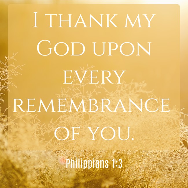  I thank my God upon every remembrance of you.   - Philippians 1:3 